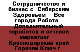 Сотрудничество и бизнес с “Сибирским Здоровьем“ - Все города Работа » Дополнительный заработок и сетевой маркетинг   . Краснодарский край,Горячий Ключ г.